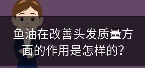 鱼油在改善头发质量方面的作用是怎样的？